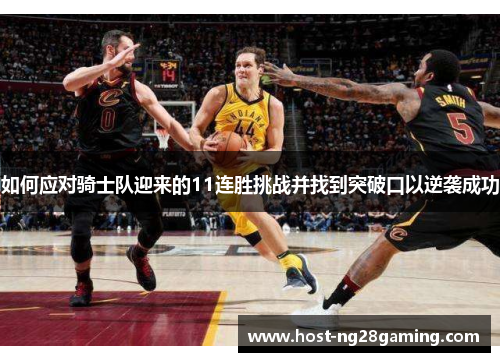 如何应对骑士队迎来的11连胜挑战并找到突破口以逆袭成功