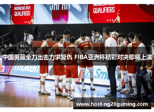 中国男篮全力出击力求复仇 FIBA亚洲杯精彩对决即将上演