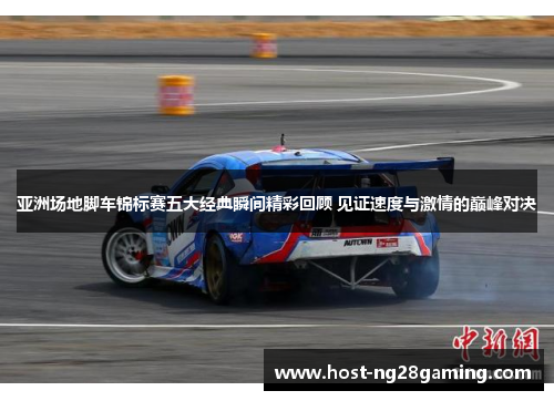 亚洲场地脚车锦标赛五大经典瞬间精彩回顾 见证速度与激情的巅峰对决