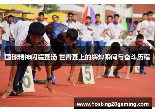 国球精神闪耀赛场 世青赛上的辉煌瞬间与奋斗历程