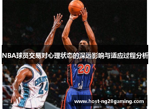 NBA球员交易对心理状态的深远影响与适应过程分析