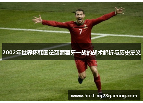 2002年世界杯韩国逆袭葡萄牙一战的战术解析与历史意义