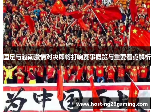 国足与越南激情对决即将打响赛事概览与重要看点解析