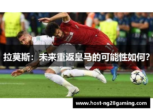 拉莫斯：未来重返皇马的可能性如何？
