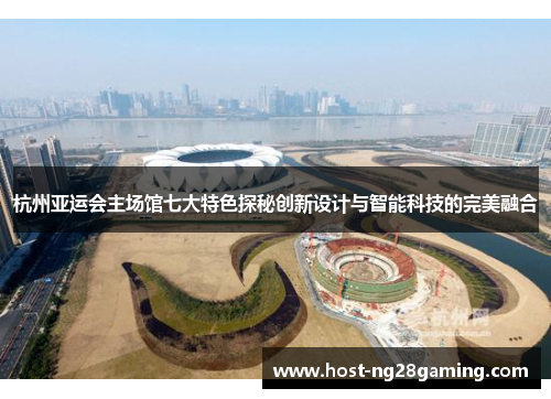 杭州亚运会主场馆七大特色探秘创新设计与智能科技的完美融合