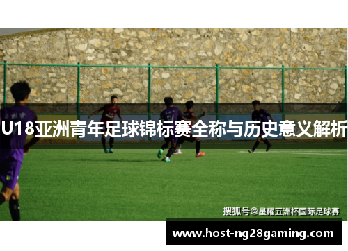 U18亚洲青年足球锦标赛全称与历史意义解析