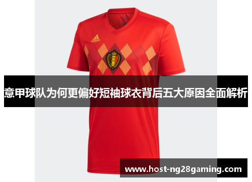 意甲球队为何更偏好短袖球衣背后五大原因全面解析