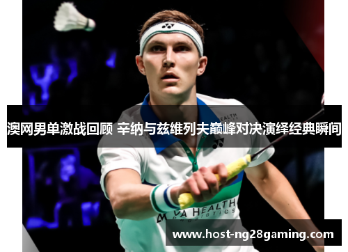 澳网男单激战回顾 辛纳与兹维列夫巅峰对决演绎经典瞬间
