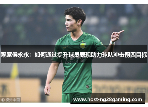 观察侯永永:如何通过提升球员表现助力球队冲击前四目标 观察侯永永:如何通过提升球员表现助力球队冲击前四目标
