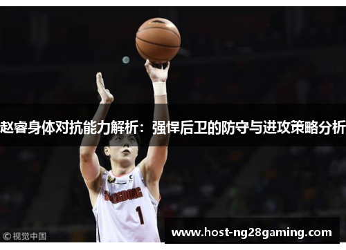 赵睿身体对抗能力解析:强悍后卫的防守与进攻策略分析 赵睿身体对抗能力解析:强悍后卫的防守与进攻策略分析
