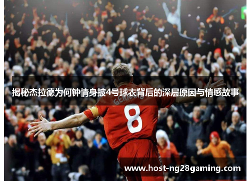 揭秘杰拉德为何钟情身披4号球衣背后的深层原因与情感故事 揭秘杰拉德为何钟情身披4号球衣背后的深层原因与情感故事