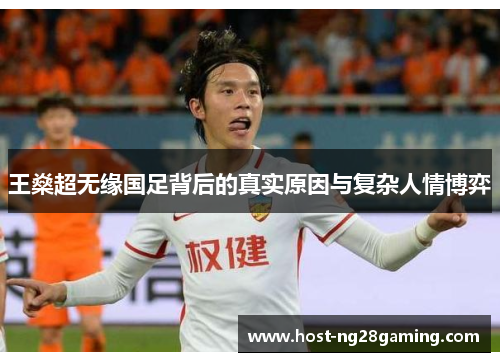 王燊超无缘国足背后的真实原因与复杂人情博弈 王燊超无缘国足背后的真实原因与复杂人情博弈