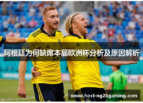 阿根廷为何缺席本届欧洲杯分析及原因解析