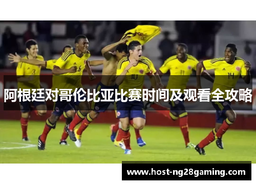 阿根廷对哥伦比亚比赛时间及观看全攻略