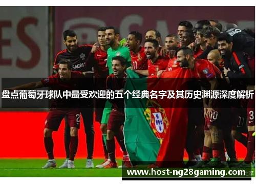 盘点葡萄牙球队中最受欢迎的五个经典名字及其历史渊源深度解析 盘点葡萄牙球队中最受欢迎的五个经典名字及其历史渊源深度解析