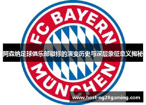 阿森纳足球俱乐部徽标的演变历史与深层象征意义揭秘 阿森纳足球俱乐部徽标的演变历史与深层象征意义揭秘