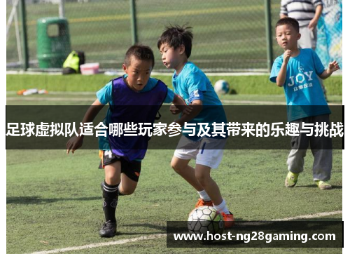 足球虚拟队适合哪些玩家参与及其带来的乐趣与挑战 足球虚拟队适合哪些玩家参与及其带来的乐趣与挑战