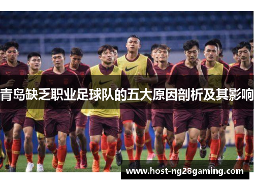 青岛缺乏职业足球队的五大原因剖析及其影响 青岛缺乏职业足球队的五大原因剖析及其影响