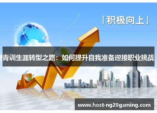 青训生涯转型之路:如何提升自我准备迎接职业挑战 青训生涯转型之路:如何提升自我准备迎接职业挑战