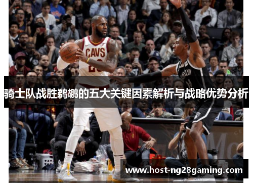 骑士队战胜鹈鹕的五大关键因素解析与战略优势分析