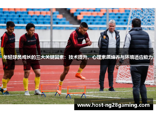 年轻球员成长的三大关键因素：技术提升、心理素质培养与环境适应能力