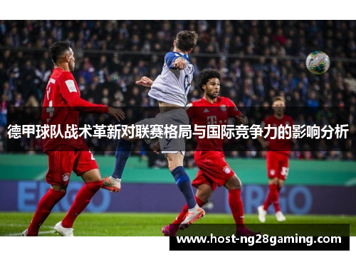 德甲球队战术革新对联赛格局与国际竞争力的影响分析