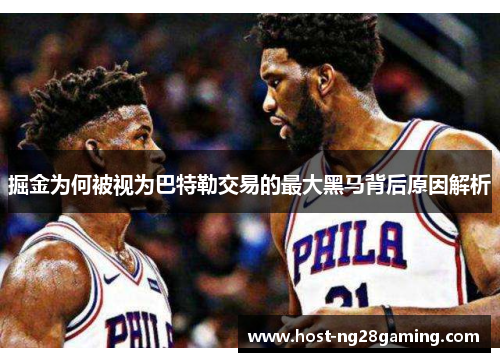 掘金为何被视为巴特勒交易的最大黑马背后原因解析