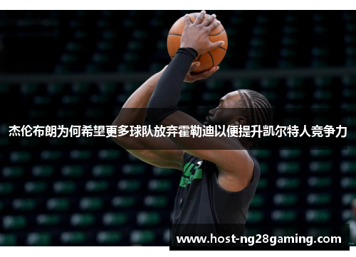 杰伦布朗为何希望更多球队放弃霍勒迪以便提升凯尔特人竞争力