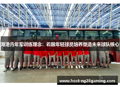 海港青年军训练理念：着眼年轻球员培养塑造未来球队核心