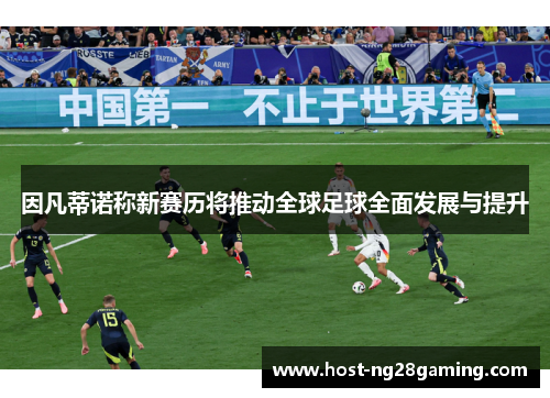 因凡蒂诺称新赛历将推动全球足球全面发展与提升