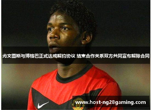 尤文图斯与博格巴正式达成解约协议 结束合作关系双方共同宣布解除合同 尤文图斯与博格巴正式达成解约协议 结束合作关系双方共同宣布解除合同