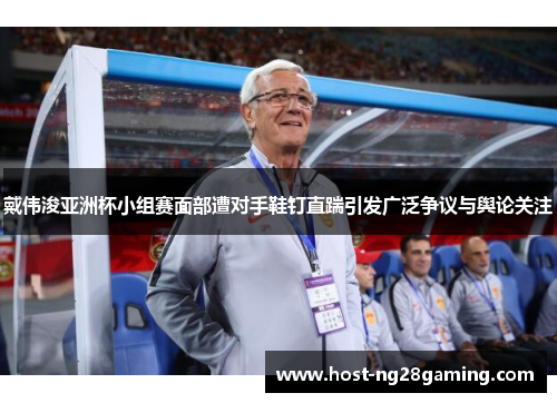 戴伟浚亚洲杯小组赛面部遭对手鞋钉直踹引发广泛争议与舆论关注