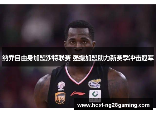 纳乔自由身加盟沙特联赛 强援加盟助力新赛季冲击冠军