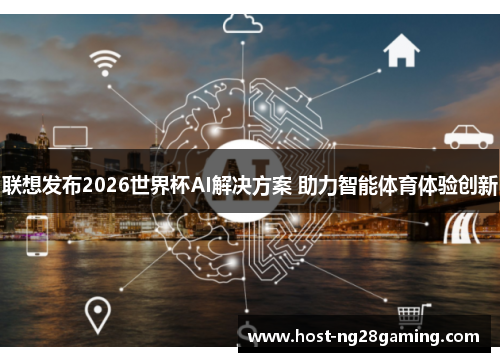 联想发布2026世界杯AI解决方案 助力智能体育体验创新 联想发布2026世界杯AI解决方案 助力智能体育体验创新
