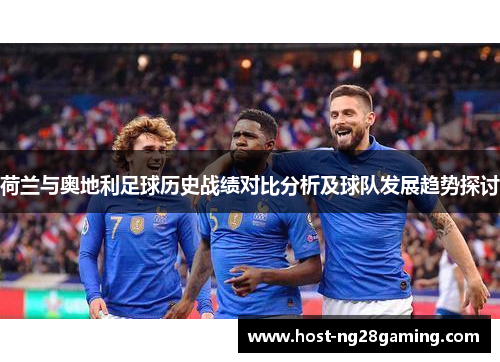 荷兰与奥地利足球历史战绩对比分析及球队发展趋势探讨