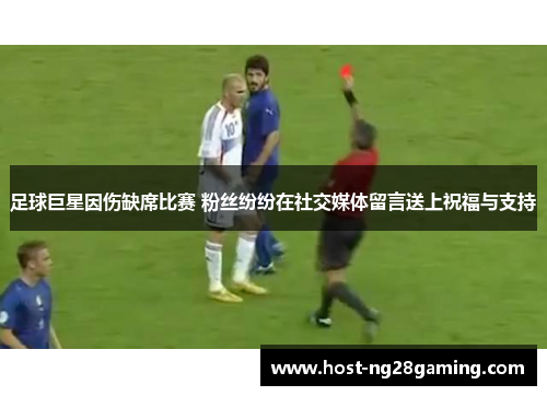 足球巨星因伤缺席比赛 粉丝纷纷在社交媒体留言送上祝福与支持