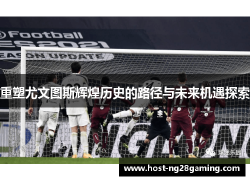 重塑尤文图斯辉煌历史的路径与未来机遇探索