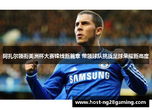 阿扎尔领衔美洲杯大赛锋线新篇章 带领球队挑战足球荣耀新高度