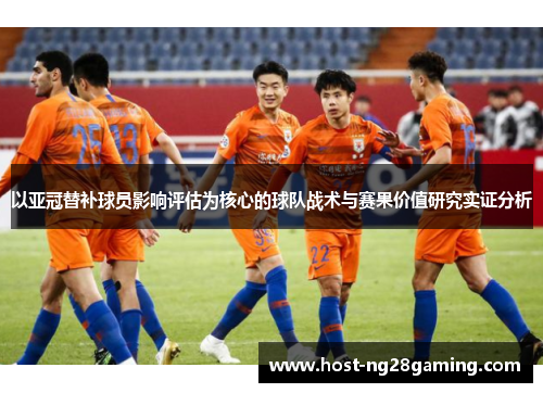 以亚冠替补球员影响评估为核心的球队战术与赛果价值研究实证分析