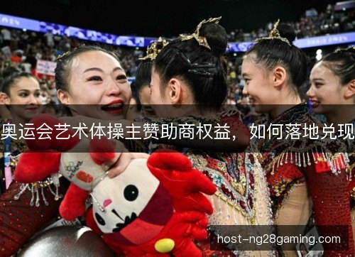 奥运会艺术体操主赞助商权益，如何落地兑现