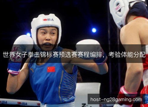 世界女子拳击锦标赛预选赛赛程编排,考验体能分配 世界女子拳击锦标赛预选赛赛程编排,考验体能分配