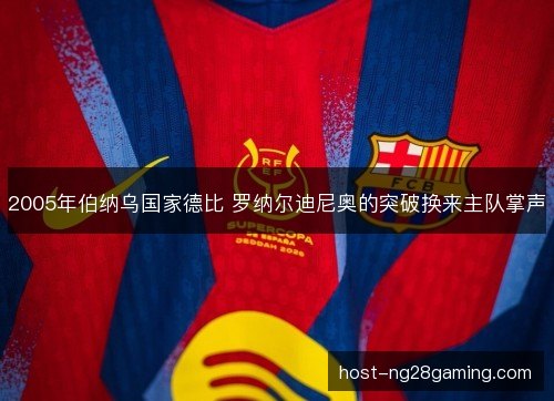 2005年伯纳乌国家德比 罗纳尔迪尼奥的突破换来主队掌声